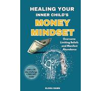 Healing Your Inner Child's Money Mindset: Overcome Limiting Beliefs and Manifest Abundance