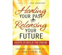 Healing Your Past, Releasing Your Future: Discover the Roots of Your Problems, Experience Healing and Breakthrough to Your God-given Destiny