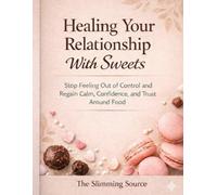 Healing Your Relationship With Sweets: Stop Feeling Out of Control and Regain Calm, Confidence, and Trust Around Food