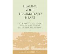 Healing Your Traumatized Heart: 100 Practical Ideas After Someone You Love Dies a Sudden, Violent Death