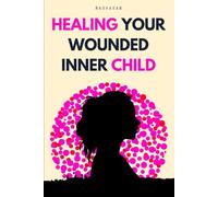 Healing Your Wounded Inner Child: A Journey to Emotional Healing, Self-Love, and Inner Peace