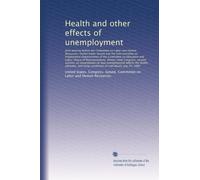 Health and other effects of unemployment: Joint hearing before the Co...