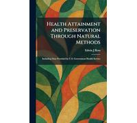 Health Attainment and Preservation Through Natural Methods: Including Data Provided by U.S. Government Health Service