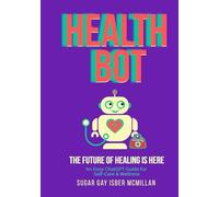 Health Bot The Future of Healing is Here: An Easy ChatGPT Guide for Self-Care & Wellness by Sugar Gay Isber McMillan
