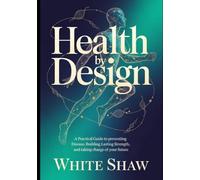 HEALTH BY DESIGN: A Practical Guide to Preventing Disease, Building Lasting Strength, and Taking Charge of Your Future.