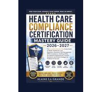 Health Care Compliance Certification Mastery Guide 2026-2027: The Complete Step-by-Step Study to Master Healthcare Laws, Regulatory Standards, Risk ... Requirements, Practice Questions, and P