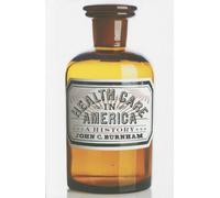 Health Care in America: A History - Burnham John C. C.
