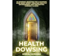 Health Dowsing: 48 Dowsing Sessions for cleansing mind - body - spirit, creating healthy environment and preventing chronic illness