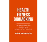 HEALTH FITNESS BIOHACKING: THE SCIENCE-BASED GUUIDE TO ENERGY, FOCUS, LONGEVITY & PEAK-PERFORMANCE