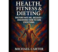Health, Fitness & Dieting: Doctors Hate Me, Because I Discovered How To Cure Everything.