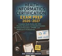Health Informatics Certification Exam Prep 2026-2027: Complete Study Guide with 500+ Practice Questions and Detailed Answers for Clinical Informatics, CPHIMS, and Healthcare IT Professionals