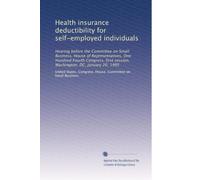 Health insurance deductibility for self-employed individuals: Hearing before the Committee on Small Business, House of Representatives, One Hundred ... session, Washington, DC, January 20, 1995