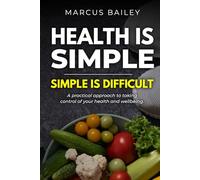 Health Is Simple, Simple Is Difficult: A Practical Approach to Taking Control of Your Health and Wellbeing