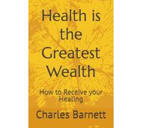 Health is the Greatest Wealth: How to Receive your Healing