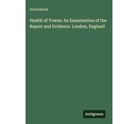 Health of Towns: An Examination of the Report and Evidence. London, England