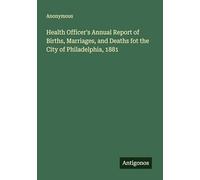 Health Officer's Annual Report of Births, Marriages, and Deaths fot the City of Philadelphia, 1881