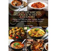 Health on a Plate: Delicious Ways to Eat Smart: Healing Your Body and Mind Through the Power of Smart, Delicious Eating with 120 recipes