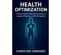 HEALTH OPTIMIZATION: A Practical Guide to Sleep, Mental Resilience, Longevity, Biohacking, and Risk Management