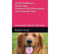 Health Problems in Senior Dogs - Treatment with Homeopathy and Schuessler Salts: Homeopathic Guide for Older Dogs