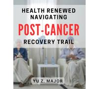 Health Renewed: Navigating Post-Cancer Recovery Trail: Ultimate Guide to Restoring Health After Overcoming Cancer