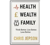 Health, Wealth & Family: Think Better. Live Better. Love Better: Discover the three pillars that shape every part of a fulfilled life - Health, Wealth and Family