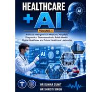 HEALTHCARE + AI: Artificial Intelligence in Medicine, Hospitals, Diagnostics, Pharmaceuticals, Public Health, Digital Healthcare and Future Healthcare Leadership