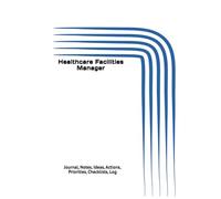 Healthcare Facilities Manager: Journal, Notes, Ideas, Actions, Priorities, Checklists, Log | Tool for Daily Goal Setting Tracker | Time Management | ... | Project Office Book Gifts for Meetings