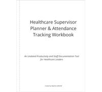 Healthcare Supervisor Planner & Attendance Tracking Workbook: An Undated Productivity and Staff Documentation Tool for Healthcare Leaders
