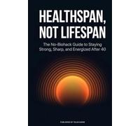 Healthspan, Not Lifespan: The No-Biohack Guide to Staying Strong, Sharp, and Energized After 40