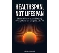 Healthspan, Not Lifespan: The No-Biohack Guide to Staying Strong, Sharp, and Energized After 40
