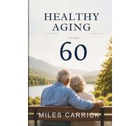 Healthy Aging After 60:: A Practical Guide to Better Health, Financial Security, and Independent Living