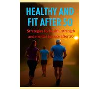 Healthy and fit after 50: Strategies for health, strength and mental balance after 50