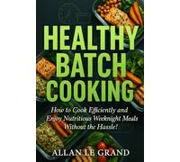 HEALTHY BATCH COOKING: How to Cook Efficiently and Enjoy Nutritious Weeknight Meals Without the Hassle!