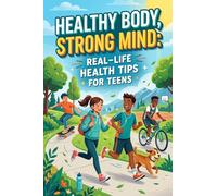 Healthy Body, Strong Mind: Real-Life Health Tips for Teens
