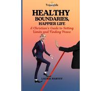 HEALTHY BOUNDARIES, HAPPIER LIFE: A Christian’s Guide to Setting Limits and Finding Peace