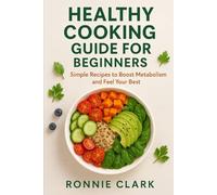 Healthy Cooking Guide For Beginners: Simple Recipes To Boost Metabolism And Feel Your Best