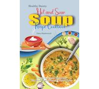 Healthy Dainty Hot and Sour Soup Recipe Cookbook: Comfort Homemade Broth Ideas With Quick Cooking Tips and Original Photos