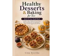 Healthy Desserts & Baking for Two: Quick & Easy Small-Batch Cookies, Cakes, Muffins & Sweet Treats Made with Better-for-You Ingredients - Perfect Portions Without the Leftovers