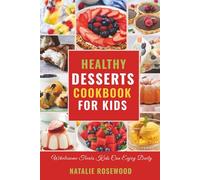 Healthy Desserts Cookbook for Kids: Wholesome Treats Kids Can Enjoy Daily