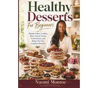 HEALTHY DESSERTS FOR BEGINNERS: Simple Cakes, Cookies, Bars, Frozen Treats, Fruit Sweets, And Better-For-You Comfort Desserts