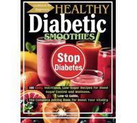 Healthy Diabetic Smoothies Cookbook for Beginners: 100 Easy, Nutritious, Low-Sugar Recipes for Blood Sugar Control and Wellness. Low-GI Guide, The Complete Juicing Book for Boost Your Vitality