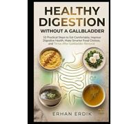 HEALTHY DIGESTION WITHOUT A GALLBLADDER: 10 Practical Steps to Eat Comfortably, Improve Digestive Health, Make Smarter Food Choices, and Thrive After Gallbladder Removal