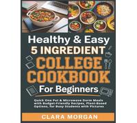 Healthy & Easy 5 Ingredient College Cookbook for Beginners: Quick One Pot & Microwave Dorm Meals with Budget-Friendly Recipes, Plant-Based Options, for Busy Students with Pictures