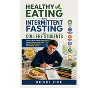 Healthy Eating and Intermittent Fasting for College Students: A Science-Based Guide to Weight Loss, Increased Energy, Better Focus, Budget-Friendly Nutrition, and Academic Success