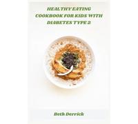 Healthy Eating Cookbook for Kids with Diabetes Type 2: Delicious, Diabetes-Friendly Dishes to Help Kids Build Lifelong Healthy Eating Habits