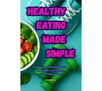 Healthy Eating Made Simple. CookBook.: 60 Quick and Delicious Recipes for Weight Loss, Energy, and Everyday Balance.