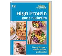 Healthy Everyday. High Protein ganz natürlich: 70 easy Rezepte - schnell, einfach, proteinreich. Das Protein-Kochbuch mit unkomplizierten Rezepten für den Alltag