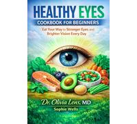 Healthy Eyes Cookbook for Beginners: Eat Your Way to Stronger Eyes and Brighter Vision Every Day