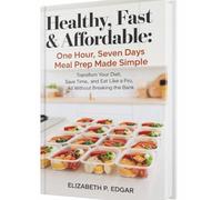 Healthy, Fast & Affordable: One Hour, Seven Days Meal Prep Made Simple: Transform Your Diet, Save Time, and Eat Like a Pro, All Without Breaking the Bank