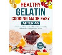 Healthy Gelatin Cooking Made Easy After 45: Simple, nourishing meals and desserts supported by more than 200 gelatin-based recipes